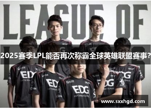 2025赛季LPL能否再次称霸全球英雄联盟赛事？