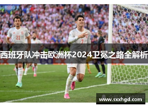 西班牙队冲击欧洲杯2024卫冕之路全解析