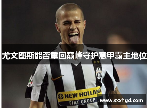 尤文图斯能否重回巅峰守护意甲霸主地位