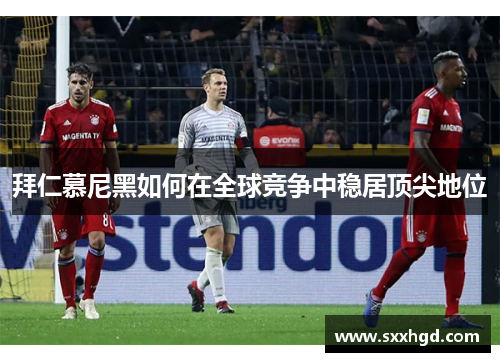 拜仁慕尼黑如何在全球竞争中稳居顶尖地位