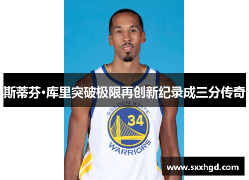 斯蒂芬·库里突破极限再创新纪录成三分传奇