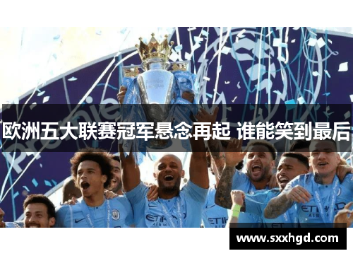 欧洲五大联赛冠军悬念再起 谁能笑到最后