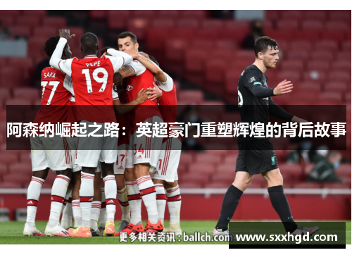 阿森纳崛起之路：英超豪门重塑辉煌的背后故事