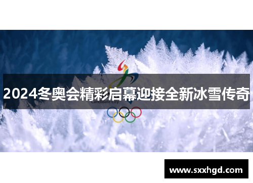 2024冬奥会精彩启幕迎接全新冰雪传奇