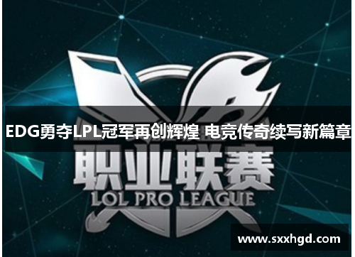 EDG勇夺LPL冠军再创辉煌 电竞传奇续写新篇章