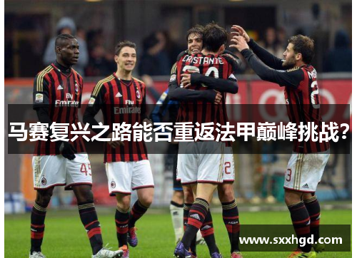 马赛复兴之路能否重返法甲巅峰挑战？