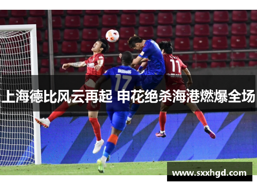 上海德比风云再起 申花绝杀海港燃爆全场