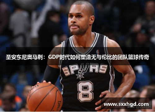 圣安东尼奥马刺：GDP时代如何塑造无与伦比的团队篮球传奇