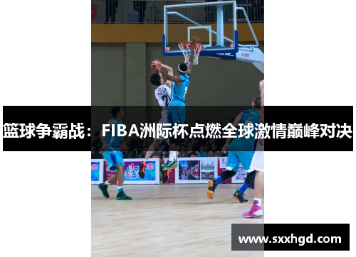 篮球争霸战：FIBA洲际杯点燃全球激情巅峰对决