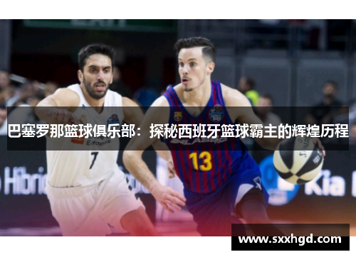 巴塞罗那篮球俱乐部：探秘西班牙篮球霸主的辉煌历程