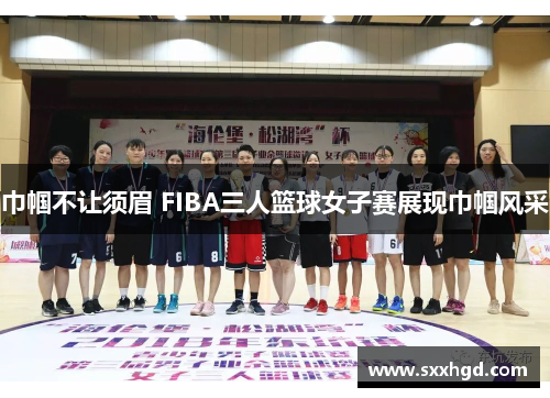 巾帼不让须眉 FIBA三人篮球女子赛展现巾帼风采