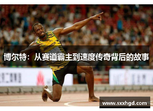 博尔特：从赛道霸主到速度传奇背后的故事