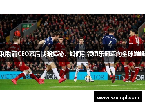 利物浦CEO幕后战略揭秘：如何引领俱乐部迈向全球巅峰