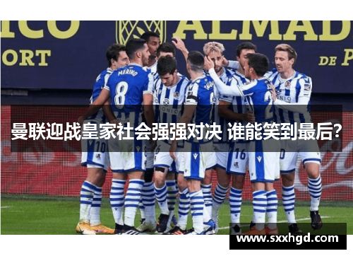 曼联迎战皇家社会强强对决 谁能笑到最后？