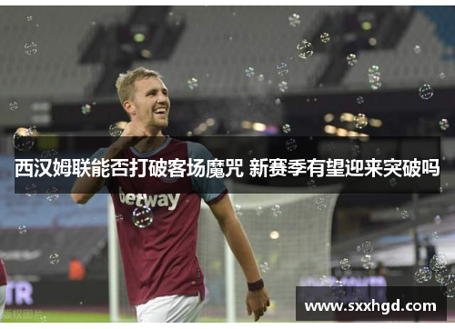 西汉姆联能否打破客场魔咒 新赛季有望迎来突破吗