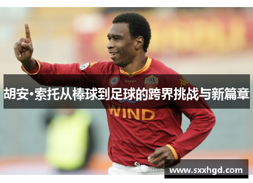 胡安·索托从棒球到足球的跨界挑战与新篇章