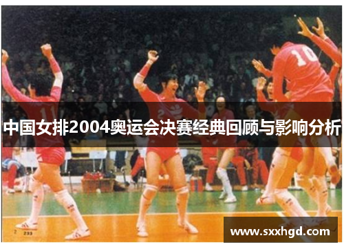 中国女排2004奥运会决赛经典回顾与影响分析