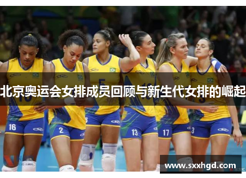 北京奥运会女排成员回顾与新生代女排的崛起