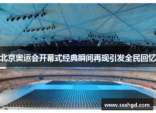 北京奥运会开幕式经典瞬间再现引发全民回忆