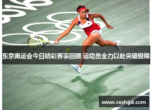 东京奥运会今日精彩赛事回顾 运动员全力以赴突破极限