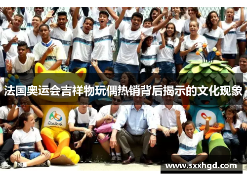 法国奥运会吉祥物玩偶热销背后揭示的文化现象
