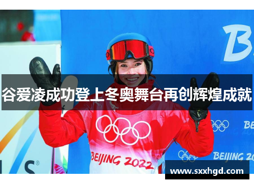 谷爱凌成功登上冬奥舞台再创辉煌成就